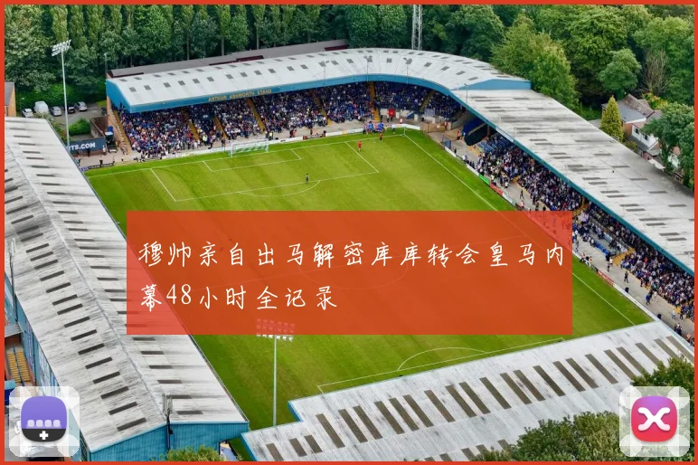 穆帅亲自出马解密库库转会皇马内幕48小时全记录
