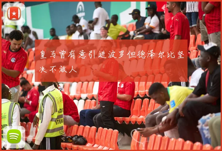 皇马曾有意引进波罗但德泽尔比坚决不放人