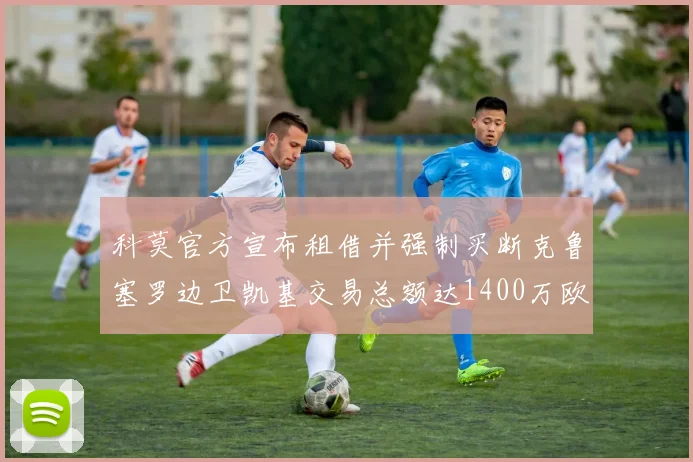 科莫官方宣布租借并强制买断克鲁塞罗边卫凯基交易总额达1400万欧