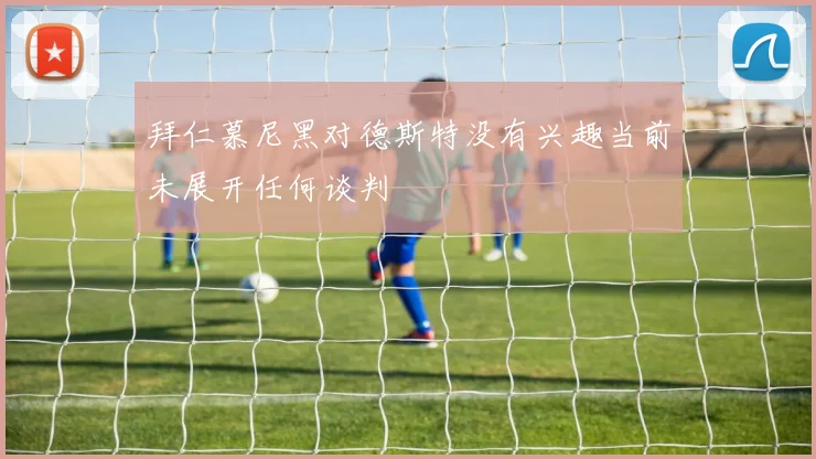 拜仁慕尼黑对德斯特没有兴趣当前未展开任何谈判
