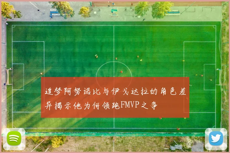 追梦阿努诺比与伊戈达拉的角色差异揭示他为何领跑FMVP之争
