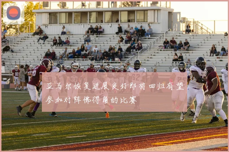 亚马尔恢复进展良好即将回归有望参加对阵佛得角的比赛