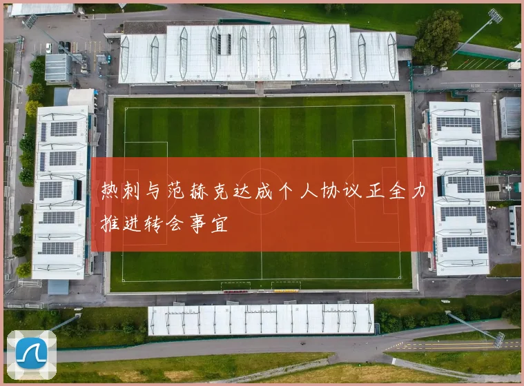 热刺与范赫克达成个人协议正全力推进转会事宜