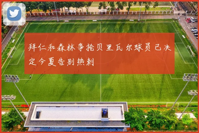 拜仁和森林争抢贝里瓦尔球员已决定今夏告别热刺